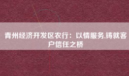 青州经济开发区农行：以情服务,铸就客户信任之桥