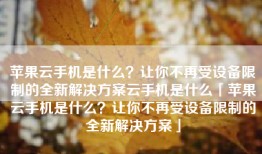 苹果云手机是什么？让你不再受设备限制的全新解决方案云手机是什么「苹果云手机是什么？让你不再受设备限制的全新解决方案」