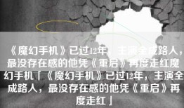 《魔幻手机》已过12年，主演全成路人，最没存在感的他凭《重启》再度走红魔幻手机「《魔幻手机》已过12年，主演全成路人，最没存在感的他凭《重启》再度走红」