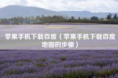 苹果手机下载百度（苹果手机下载百度地图的步骤）