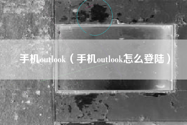 手机outlook（手机outlook怎么登陆）